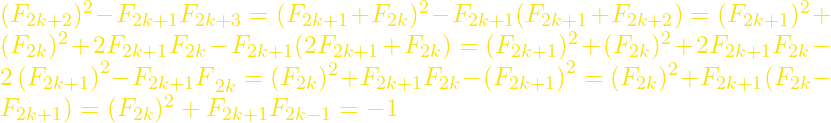 (F_{2k+2})^2-F_{2k+1}F_{2k+3}= (F_{2k+1}+F_{2k})^2-F_{2k+1}(F_{2k+1}+F_{2k+2})= (F_{2k+1})^2+(F_{2k})^2+2F_{2k+1}F_{2k}-F_{2k+1}(2F_{2k+1}+F_{2k})= (F_{2k+1})^2+(F_{2k})^2+2F_{2k+1}F_{2k}-{2\left(F_{2k+1}\right)}^2-{F_{2k+1}F}_{2k}= (F_{2k})^2+F_{2k+1}F_{2k}-\left(F_{2k+1}\right)^2= (F_{2k})^2+F_{2k+1}(F_{2k}-F_{2k+1})= (F_{2k})^2+F_{2k+1}F_{2k-1}=-1