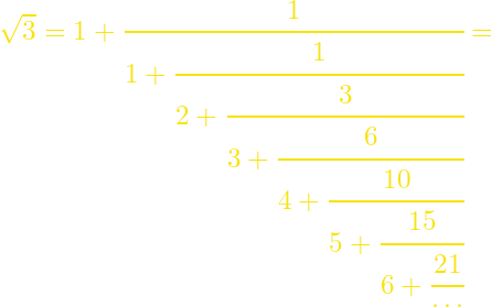 \sqrt{3}=1+\cfrac{1}{1+\cfrac{1}{2+\cfrac{3}{3+\cfrac{6}{4+\cfrac{10}{5+\cfrac{15}{6+\cfrac{21}{\cdots}}}}}}}=