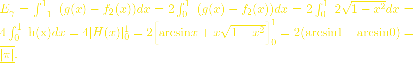 E_{\gamma}=\int^1_{-1}{\ }(g(x)-f_2(x))dx=2\int^1_0{\ }(g(x)-f_2(x))dx=2\int^1_0{\ }2\sqrt{1-x^2}dx=4\int^1_0{\ }\mathrm{h(x)}dx=4[H(x)]^1_0=2{\left[\mathrm{arcsin}x+x\sqrt{1-x^2}\right]}^1_0=2(\mathrm{arcsin}1-\mathrm{arcsin}0)=\underline{\overline{\left|\pi\right|}}.