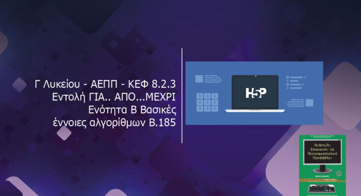 Γ Λυκείου ΑΕΠΠ ΚΕΦ 8.2.3 Εντολή ΓΙΑ. ΑΠΟ.ΜΕΧΡΙ Ενότητα Β Βασικές έννοιες αλγορίθμων Β.185
