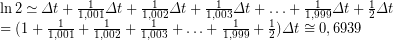 \[ \begin{array}{l}\ln 2\simeq \Delta t+\frac{1}{{1,001}}\Delta t+\frac{1}{{1,002}}\Delta t+\frac{1}{{1,003}}\Delta t+\ldots +\frac{1}{{1,999}}\Delta t+\frac{1}{2}\Delta t\\=(1+\frac{1}{{1,001}}+\frac{1}{{1,002}}+\frac{1}{{1,003}}+\ldots +\frac{1}{{1,999}}+\frac{1}{2})\Delta t\cong 0,6939\end{array} \]