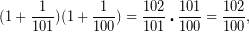 \[ \displaystyle (1+\frac{1}{{101}})(1+\frac{1}{{100}})=\frac{{102}}{{101}}\centerdot \frac{{101}}{{100}}=\frac{{102}}{{100}}, \]