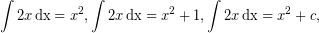 \[ \int 2x\, \mathrm{dx}=x^2, \int 2x\, \mathrm{dx}=x^2+1,\int 2x\, \mathrm{dx}=x^2+c, \]