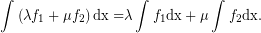 \[ \displaystyle \int_{{}}^{{}}{{\left( {\lambda {{f}_{1}}+\mu {{f}_{2}}} \right)\mathrm{dx}=}}\lambda \int_{{}}^{{}}{{{{f}_{1}}\mathrm{dx}+\mu \int_{{}}^{{}}{{{{f}_{2}}}}}}\mathrm{dx}. \]