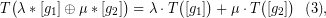 \[ T\big(\lambda *[{{g}_{1}}]\oplus \mu *[{{g}_{2}}]\big)=\lambda \cdot T\big({[{{g}_{1}}]}\big)+ \mu \cdot T\big({[{{g}_{2}}]}\big)\,\,\,\,\text{(3)}, \]