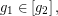 \[ g_{1}\in \left[ g_{2}\right], \]