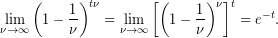 \[ \underset{{\nu \to \infty }}{\mathop{{\lim }}}\,{{\left( {1-\frac{1}{\nu }} \right)}^{{t\nu }}}=\underset{{\nu \to \infty }}{\mathop{{\lim }}}\,{{\left[ {{{{\left( {1-\frac{1}{\nu }} \right)}}^{\nu }}} \right]}^{t}}={{e}^{{-t}}}. \]