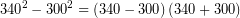 \[$ \displaystyle {{340}^{2}}-{{300}^{2}}=\left( {340-300} \right)\left( {340+300} \right)$\]