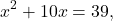 \[ x^{2}+10x=39, \]
