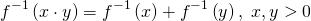 \[{f^{ - 1}}\left( {x \cdot y} \right) = {f^{ - 1}}\left( x \right) + {f^{ - 1}}\left( y \right),{\text{ }}x,y > 0\]