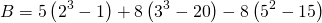 \[B = 5\left( {{2^3} - 1} \right) + 8\left( {{3^3} - 20} \right) - 8\left( {{5^2} - 15} \right)\]