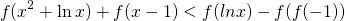 \[f({x^2} + \ln x) + f(x - 1) < f(lnx) - f(f( - 1))\]