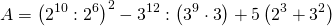 \[A = {\left( {{2^{10}}:{2^6}} \right)^2} - {3^{12}}:\left( {{3^9} \cdot 3} \right) + 5\left( {{2^3} + {3^2}} \right)\]