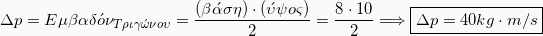 \[Δp = Εμβαδ\acute{o}ν_Τριγ\acute{\omega}νου} = \frac{(β\acute{α}ση)\cdot (\acute{υ}ψος)}{2} = \frac{8\cdot10}{2} \Longrightarrow\\ \boxed{Δp = 40 kg\cdot m/s}\]