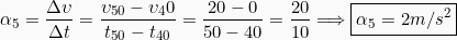 \[\alpha_5 = \frac{\Delta \upsilon}{\Delta t} = \frac{\upsilon_{50} - \upsilon_40}{t_{50}-t_{40}}=\frac{20-0}{50-40}=\frac{20}{10} \Longrightarrow \boxed{\alpha_5 = 2m/s^2}\]