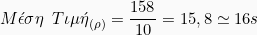 \[ {M\acute{\epsilon}\sigma\eta  \hspace{2mm} T\iota\mu \acute{\eta}}_{(\rho)}  = \frac{158}{10} = 15,8 \simeq 16 s \]
