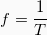 \begin{equation*}  f=\frac{1}{T} \end{equation*}