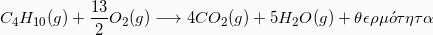 \[  C_4H_{10} (g) + \frac{13}{2} O_2(g) \longrightarrow 4 CO_2(g) + 5H_2O(g) + \theta\epsilon\rho\mu \acute{o} \tau\eta\tau\alpha\]