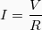 \[ I = \frac{V}{R} \]