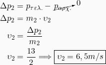 Rendered by QuickLaTeX.com \begin{equation*} \begin{split} Δp_2 &= p_{τελ.} - \cancelto{0}{p_{αρχ.}}\\ Δp_2 &= m_2 \cdot υ_2\\ υ_2 &= \frac{Δp_2}{m_2}\\ υ_2 &= \frac{13}{2} \Longrightarrow \boxed{υ_2 = 6,5 m/s} \end{split} \end{equation*}