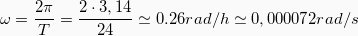 \[\omega = \frac{2 \pi}{T} = \frac{2 \cdot 3,14}{24} \simeq 0.26 rad/h \simeq 0,000072 rad/s\]