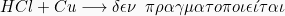 \[  HCl + Cu \longrightarrow  \delta\epsilon\nu \hspace{2mm}  \pi\rho\alpha\gamma\mu\alpha\tau o\pi o \iota \epsilon \acute{\iota} \tau \alpha \iota \]
