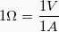 \[ 1 \Omega = \frac{1V}{1A}\]