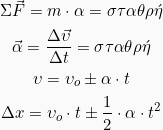 \begin{gather*} \Sigma \vec{F} = m\cdot \var{\alpha} = \sigma\tau\alpha\theta\rho\acute{\eta}\\ \vec{\alpha} = \frac{\Delta \vec{\upsilon}}{\Delta t} = \sigma\tau\alpha\theta\rho\acute{\eta}\\ \upsilon = \upsilon_{o} \pm \alpha \cdot t\\ \Delta x = \upsilon_{o} \cdot t \pm \frac{1}{2}\cdot \alpha \cdot t^2 \end{gather*}