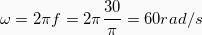 \[ \omega = 2\pi f = 2 \pi \frac{30}{\pi} = 60 rad/s \]