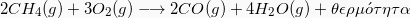 \[  2 CH_4 (g) + 3 O_2(g) \longrightarrow  2CO(g) +4  H_2O(g) + \theta\epsilon\rho\mu \acute{o} \tau\eta\tau\alpha\]