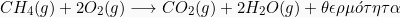\[  CH_4 (g) + 2 O_2(g) \longrightarrow CO_2(g) +2  H_2O(g) + \theta\epsilon\rho\mu \acute{o} \tau\eta\tau\alpha\]