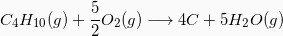 \[  C_4H_{10} (g) + \frac{5}{2} O_2(g) \longrightarrow 4 C + 5H_2O(g) \]