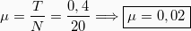 \begin{equation*} μ = \frac{T}{N} = \frac{0,4}{20} \Longrightarrow \boxed{μ=0,02} \end{equation*}