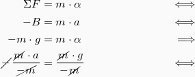 \begin{align*} ΣF &=m\cdot α &\Longleftrightarrow\\ -B &= m\cdot a & \Longleftrightarrow \\ -m\cdot g &= m\cdot α & \Longrightarrow\\ \cancel{-}\frac{\cancel{m} \cdot a}{\cancel{-m}} &= \frac{\cancel{m}\cdot g}{-\cancel{m}} &\Longleftrightarrow \end{align*}