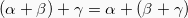 \[ (\alpha + \beta) + \gamma = \alpha + (\beta + \gamma) \]