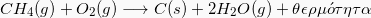 \[   CH_4 (g) +  O_2(g) \longrightarrow  C(s) +2  H_2O(g) + \theta\epsilon\rho\mu \acute{o} \tau\eta\tau\alpha\]