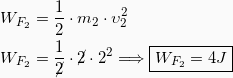 \begin{equation*} \begin{split} W_{F_2} &=\frac{1}{2}\cdot m_2 \cdot υ_2^2\\ W_{F_2} &=\frac{1}{\cancel{2}}\cdot \cancel{2} \cdot 2^2 \Longrightarrow \boxed{W_{F_2} = 4J} \end{split} \end{equation*}