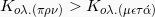 K_{o \lambda. (\pi \rho \giota \nu)} > K_{o \lambda. (\mu \epsilon \tau \acute{\alpha})}