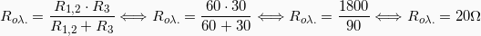 \[ R_{o \lambda .} = \frac{R_{1,2} \cdot R_3}{R_{1,2}+R_3} \Longleftrightarrow R_{o \lambda .} = \frac{60 \cdot 30}{60+30} \Longleftrightarrow R_{o \lambda .} = \frac{1800}{90} \Longleftrightarrow R_{o \lambda .} =  20\Omega\]