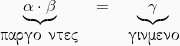 \[ \begin{tabular}{c c c } \underbrace{\alpha \cdot \beta} &  = & \underbrace{\gamma} \\ \pi\alpha\rho\acute{\alpha}\gamma o \nu \tau\epsilon\varsigma & & \gamma\iota\nu\acute{o}\mu\epsilon\nu o\\ \end{tabular} \]