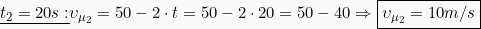 \[\underline{t_2 = 20s:} \upsilon_{\mu_2} = 50 -2\cdot t = 50 - 2 \cdot 20 = 50 -40 \Rightarrow \boxed{\upsilon_{\mu_2}=10m/s}\]