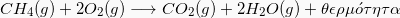 \[  CH_4 (g) + 2 O_2(g) \longrightarrow CO_2(g) +2  H_2O(g) + \theta\epsilon\rho\mu \acute{o} \tau\eta\tau\alpha\]