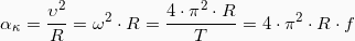 \begin{equation*}  \alpha_{\kappa} = \frac{\upsilon^{2}}{R} = \omega^2 \cdot R =\frac{4\cdot \pi^2 \cdot R}{T} = 4\cdot \pi^2 \cdot R \cdot f \end{equation*}