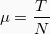 \begin{equation*} μ = \frac{T}{N} \end{equation*}