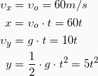 \begin{align*} \upsilon_x &= \upsilon_o = 60m/s\\ x &= \upsilon_o \cdot t = 60t\\ \upsilon_y &= g \cdot t = 10t\\ y &= \frac{1}{2}\cdot g \cdot t^2 = 5  t^2\\ \end{align*}