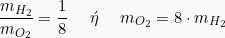 \[  \frac{m_{H_{2}}}{m_{O_{2}}} = \frac{1}{8} \hspace{5mm} \acute{\eta} \hspace{5mm} m_{O_{2}} = 8 \cdot m_{H_{2}}\]
