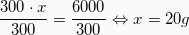 \[  \frac{300 \cdot x}{300} = \frac{6000}{300} \Leftrightarrow   x = 20g\]