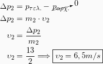 \begin{equation*} \begin{split} Δp_2 &= p_{τελ.} - \cancelto{0}{p_{αρχ.}}\\ Δp_2 &= m_2 \cdot υ_2\\ υ_2 &= \frac{Δp_2}{m_2}\\ υ_2 &= \frac{13}{2} \Longrightarrow \boxed{υ_2 = 6,5 m/s} \end{split} \end{equation*}