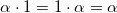 \[ \alpha \cdot 1 =  1 \cdot \alpha = \alpha \]