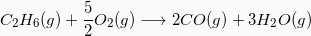 \[  C_2H_{6} (g) + \frac{5}{2} O_2(g) \longrightarrow 2 CO (g) + 3H_2O(g) \]